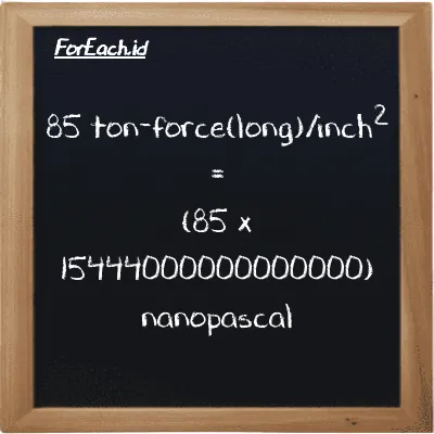How to convert ton-force(long)/inch<sup>2</sup> to nanopascal: 85 ton-force(long)/inch<sup>2</sup> (LT f/in<sup>2</sup>) is equivalent to 85 times 15444000000000000 nanopascal (nPa)